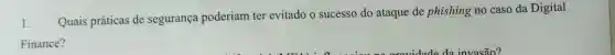 1.
Quais práticas de segurança poderiam ter evitado o sucesso do ataque de phishing no caso da Digital
Finance?