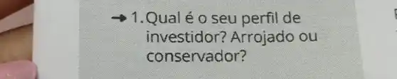 1.Qual é o seu perfil de
investidor ? Arrojado ou
conservador?