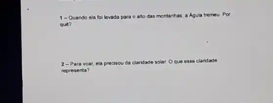 1-Quando ela foi levada para o alto das montanhas, a Aguia tremeu. Por
quê?
2-Para voar, ela precisou da claridade solar Oque essa claridade
representa?