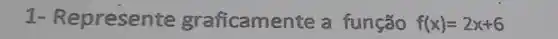 1-R epresente graficamente a função f(x)=2x+6