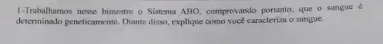 1-Trabalhamos nesse bimestre o Sistema ABO, comprovando portanto, que o sangue é
determinado geneticamente Diante disso , explique como você caracteriza o sangue.