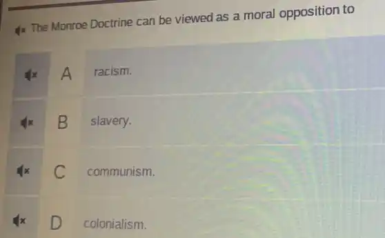 1x The Monroe Doctrine can be viewed as a moral opposition to
x racism.
slavery.
C
communism.
square 
colonialism.