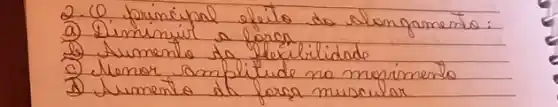 2. 0 primipral efito do alon pamento:
a) Diminuir a foras
b) Sumento da fleicililidade
c) Menor amplitude no morimento
d) Jumento at forsa musular