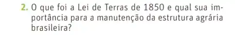 2. 0 que foi a Lei de Terras de 1850 e qual sua im-
portância para a manutenção da estrutura agrária
brasileira?