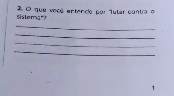 2. 0 que você entende por "lutar contra o
sistema"?
__