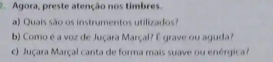 2. Agora, preste atenção nos timbres.
a) Quais sao os instrumentos utilizados?
b) Como é a voz de Juçara Marçal?I grave ou aguda?
c) Juçara Marcal canta de forma mais suave ou enérgica?