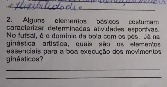 2. Alguns elementos básicos costumam
caracteri:minadas atividades esportivas.
No futsal, é o domínio da bola com os pés. Já na
ginástica artística , quais são os elementos
essenciais para a boa execução dos movimentos
ginásticos?
__