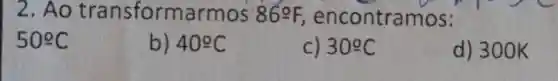 2. Ao transformarmos 86^circ F, encontramos:
50^circ C
b) 40^circ C
c) 30^circ C
d) 300K