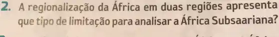 2. Ar egionaliza cão da África em duas regiōes apresenta
que tipo de limitação para analisar a Africa Subsaariana?