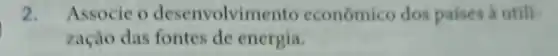 2. Associe o desenvolvin tento econômico dos paises a utili
zação das fontes de energia.