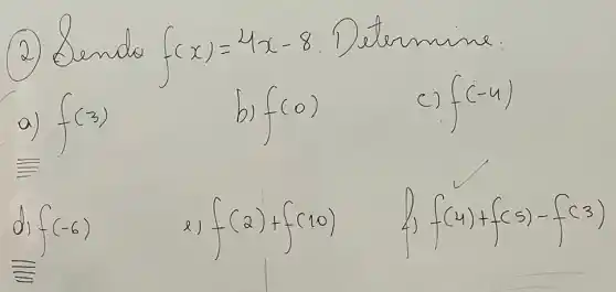 (2) Bendo f(x)=4 x-8 . Determine:
a) f(3) 
b) f(0) 
c) f(-4) 
d) f(-6) 
2) f(2)+f(10) 
4) f(4)+f(5)-f