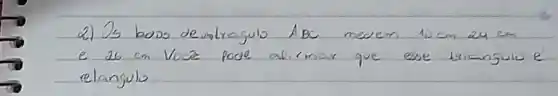 2) Is boos deuatragulo A B C medem 10 mathrm(~cm) eu cm e 26 mathrm(~cm) Vocé pode alimar que esse trianguio é relanguio