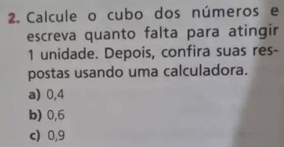 2. Calcule o s núm eros e
escrev a ara a tingir
1 nfira suas res-
postas usando uma calculador a.
a) 0,4
b) 0,6
c) 0,9