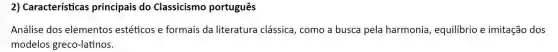 2) Características principais do Classicismo português
Análise dos elementos estéticos e formais da literatura clássica , como a busca pela harmonia , equilibrio e imitação dos
modelos greco-latinos.