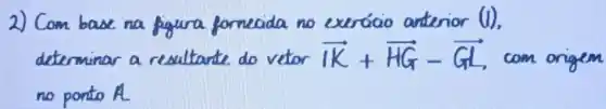 2) Com base na formecida no exercio antenor (I)
determinar a resultante do vetor overrightarrow (KK)+overrightarrow (HG)-overrightarrow (G) com origem
no porto A