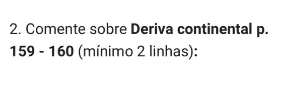 2. Com ente sobre Deriva continental p.
159-160 (minimo 2linhas)