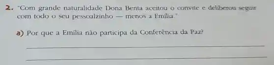 2. "Com grande naturalidade Dona Benta aceitou o convite e deliberou seguir
com todo o seu pessoalzinho - menos a Emilia."
a) Por que a Emília não participa da Conferência da Paz?
__