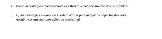 2. Como as condições macroeconômicas afetam o comportamento do consumidor?
3. Quais estratégias as empresas podem adotar para mitigar os impactos de crises
econômicas em suas operações de marketing?