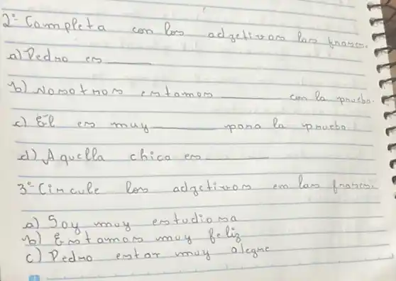 2. Completa con los adjetivos las frases.
a) Pedro es
b) Nomotmos entamos con la pruebo.
c) Él en muy pano la pruebo
d) Aquella chica es
 3^circ Cimcule los adjetivos en las frowem.
a) Soy muy estudiona
b) Estamos muy feliz
c) Pedro entar muy alegme