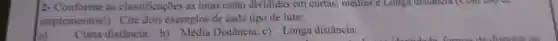 2- Conforme as classificaçōes as lutas estão divididas em curtas; medias e Longa distancia (Com use us
implementos!Cite dois exemplos de cada tipo de luta:
Curta distância: b)Média Distância: c)Longa distância: