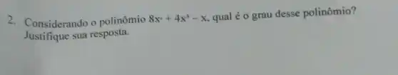 2. Considerando o polinômio 8x^4+4x^3-x
qual é o grau desse polinômio?
Justifique sua resposta.