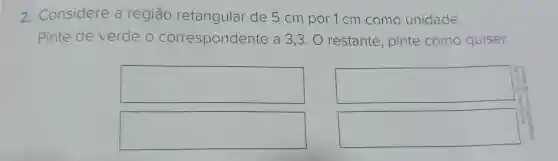 2. Considere a região retangular de 5 cm por 1 cm como unidade.
Pinte de verde o correspondente a 33. O restante pinte como quiser.
square 
square 
square 
square