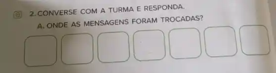 2. CONVERSE COM A TURMA E RESPONDA.
A. ONDE AS MENSAGENS FORAM TROCADAS?
square  square  square  square  square  square  square