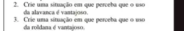 2. Crie uma situação em que perceba que o uso
da alavancaé vantajoso.
3. Crie uma situação em que perceba que o uso
da roldana é vantajoso.