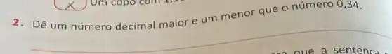 2. Dê um número decimal maior e um menor que o número 0,34.
__