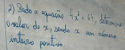 2) Dada a equaçã 4 x^2=64 , detromine onalor de x , sendo x um número inteiro poritivo.