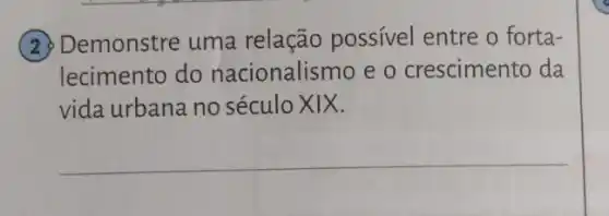 (2) Demonstre uma relação possível entre o forta-
lecimento do nacionalismo e o crescimento da
vida urbana no século XIX.
__