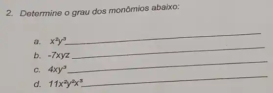 2. Determine o grau dos monômios abaixo:
a. x^2y^3
b. -7xyz
__
C. 4xy^3
__
d. 11x^2y^2x^3
__