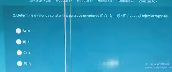 2. Determine o valor da constante kpara que os vetores overrightarrow (u)(1,k,-2) e overrightarrow (v)(1,1,1) sejam ortogonais.
C A) 0
B) 1
C) 2
D) 3