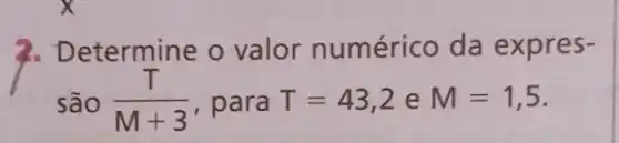 2. Determine o valor numérico da expres-
são (T)/(M+3) , para T=43,2 e M=1,5