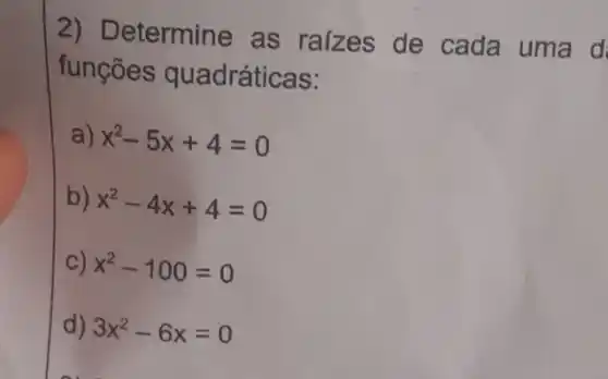 2) Determine as raizes de cada uma d
funcōes quadráticas:
a) x^2-5x+4=0
b) x^2-4x+4=0
C) x^2-100=0
d) 3x^2-6x=0