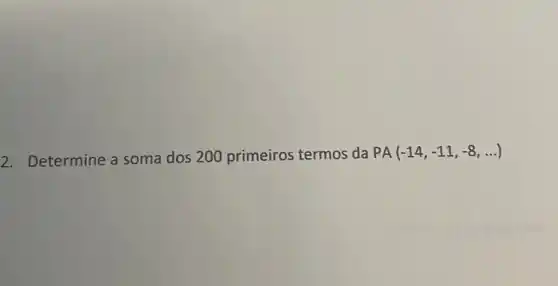 2. Determine a soma dos 200 primeiros termos da
PA(-14,-11,-8,ldots )