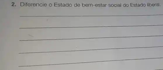 2 . Diferencie O Estado de bem -estar social do Estado liberal.
__