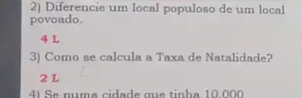 2) Diferencie um local populoso de um local
povoado.
4L
3) Como se calcula a Taxa de Natalidade?
2 L
4) Se numa cidade que tinha 10.000