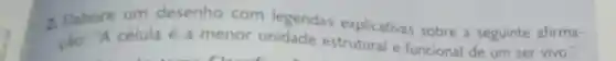 2. Elabore um desenho com legendas explicativas sobre a seguinte afirma-
cio: "A célula é a menor unidade estrutural e funcional de um ser vivo.".