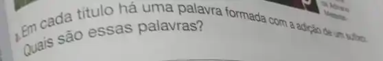 2. Em cada título há uma palavra formada com a adição de um suftxo.
Quais são essas palavras?