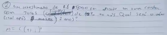 (2) Em investimento de Rd 5000 foi upicado en oma conta com juros (simples de 12 % ao nés. Qual será o valoo final após meses 2 anos?
[
m=C(1+i)^r
]