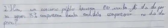 2:) Em um concurso públicc haveram 890, inseribs. fo dia da prva apens 75 % comparecerom. Quantos condidatos comporeceram no dia da