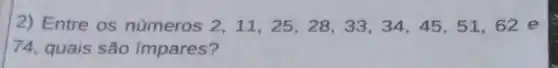 2) Entre os números 2,11,25,28,33,34,45,51,62 e
74, quais são impares?