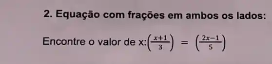 2. Equação com frações em ambos os lados:
Encontre o valor de x:((x+1)/(3))=((2x-1)/(5))