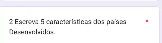 2 Escreva 5 características dos países
Desenvolvidos.