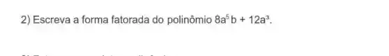 2) Escreva a forma fatorada do polinômio 8a^5b+12a^3