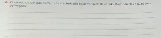 2. estado de um gás perfeito é caracterizado pelas variáveis de estado Quais são elas e quais suas
definições?
__