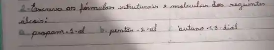 2. Excreva as fórmulas estruturais e molecular dos seguintes álcais:
a. propam-1-al
b. pentan-2-el
butano -1,3-dial