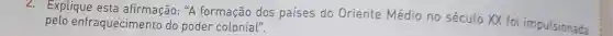 2. Explique esta afirmação: "A formação dos países do Oriente Médio no século XX foi impulsionada
pelo enfraquecimento do poder colonial".