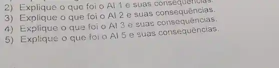 2) Explique o que foi o Al 1 e suas consequencias
3) Explique o que foi o Al 2 e suas consequências.
4) Explique o que foi o A!3 e suas consequências.
Explique o que foi O Al 5 e suas consequências.